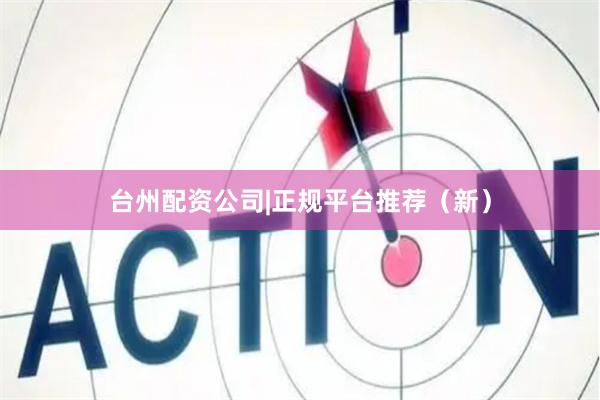 台州配资公司|正规平台推荐（新）
