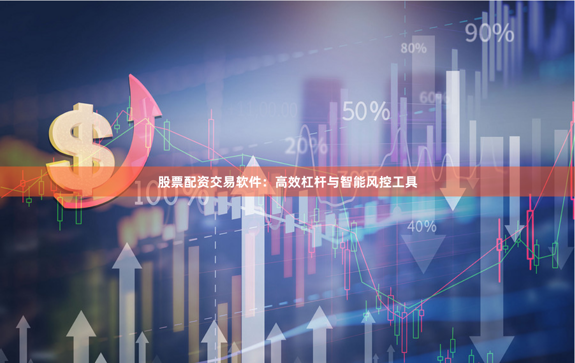 股票配资交易软件：高效杠杆与智能风控工具