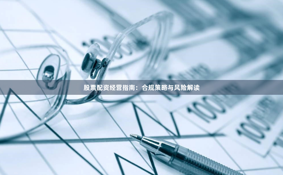 股票配资经营指南:合规策略与风险解读