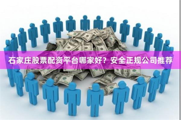 石家庄股票配资平台哪家好？安全正规公司推荐