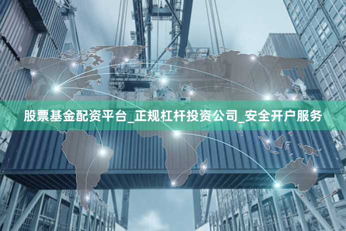 股票基金配资平台_正规杠杆投资公司_安全开户服务