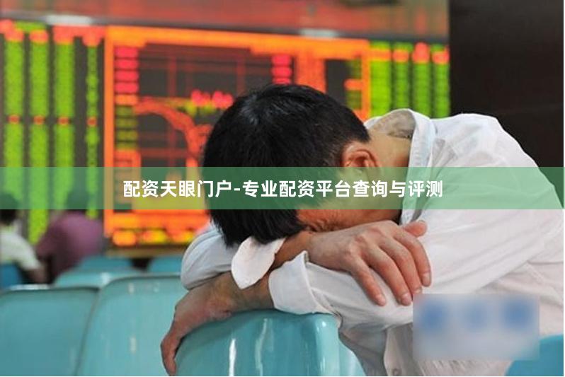 配资天眼门户-专业配资平台查询与评测