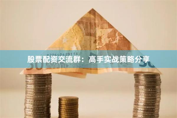 股票配资交流群：高手实战策略分享