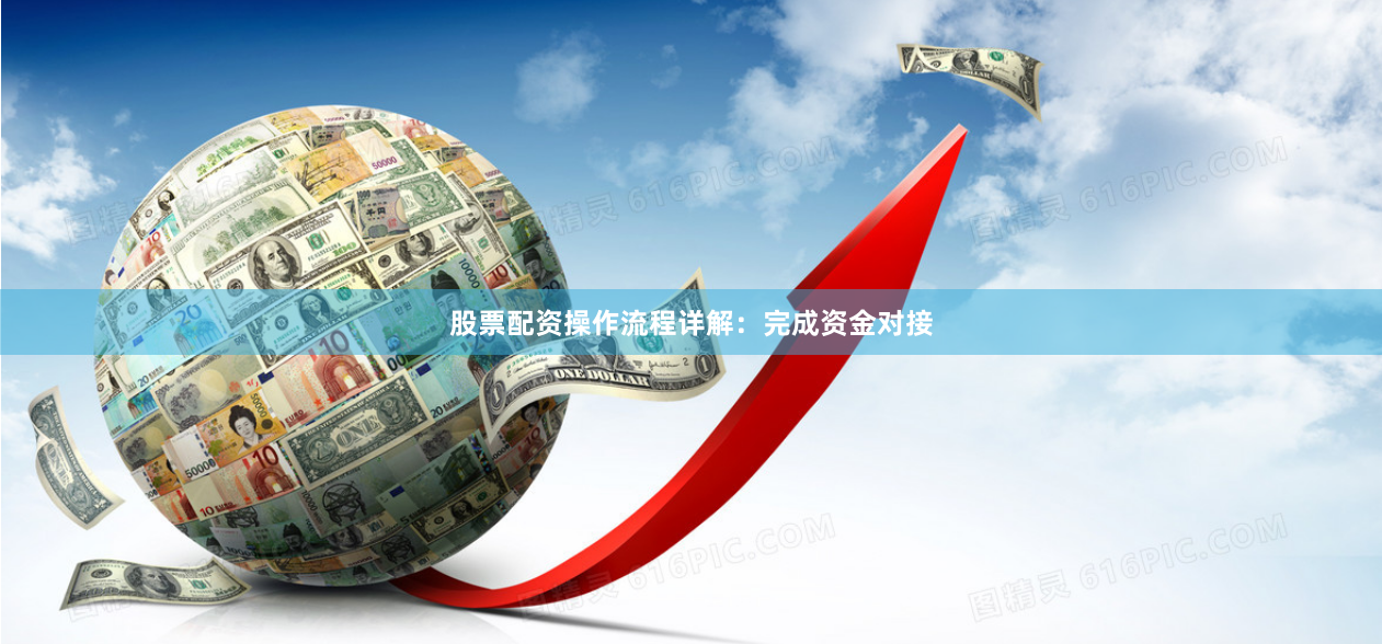 股票配资操作流程详解：完成资金对接
