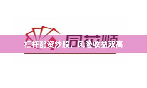 杠杆配资炒股，风险收益双高