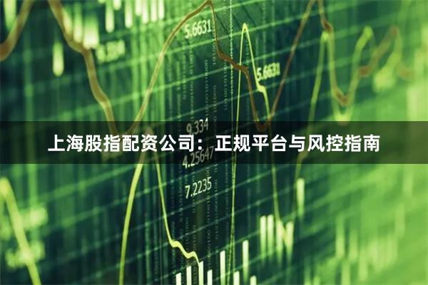 上海股指配资公司:正规平台与风控指南