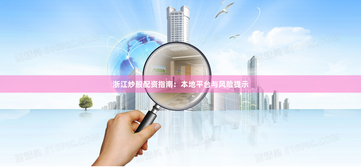 浙江炒股配资指南：本地平台与风险提示