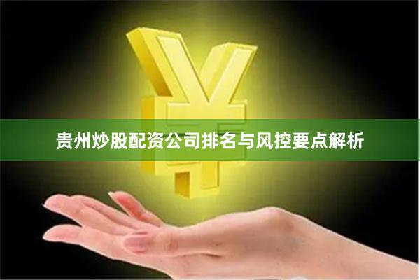 贵州炒股配资公司排名与风控要点解析